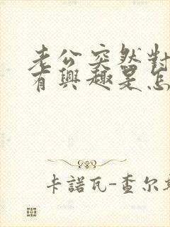 老公突然对我没有兴趣是怎么回事