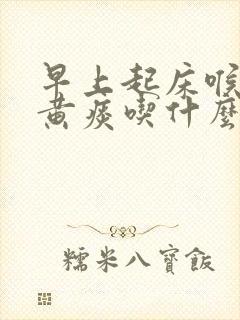 早上起床喉咙有黄痰吃什么好