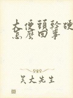 大便头干硬后软怎么回事