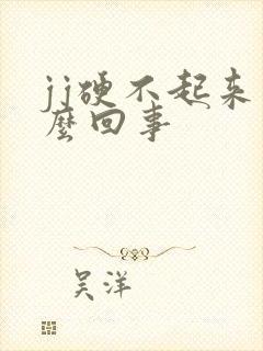 jj硬不起来怎么回事