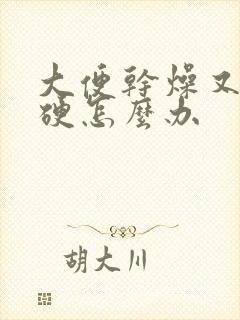 大便干燥又粗又硬怎么办