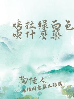 鸡拉绿白色粪便吃什么药