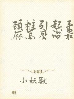 颈椎引起手麻脚麻怎么治最好