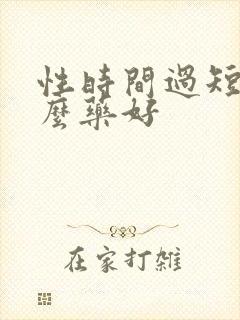 性时间过短吃什么药好