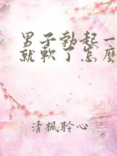 男子勃起一会儿就软了怎么办