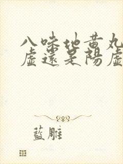 八味地黄丸治阴虚还是阳虚