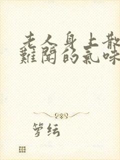 老人身上散发出难闻的气味是什么原因