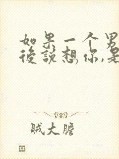 如果一个男人酒后说想你,是爱你的表现吗