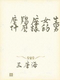 摩羯座女生喜欢什么样的男生