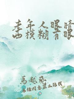 老年人眼睛看东西模糊有眼屎是怎么回事