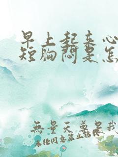 早上起来心慌气短胸闷是怎么回事