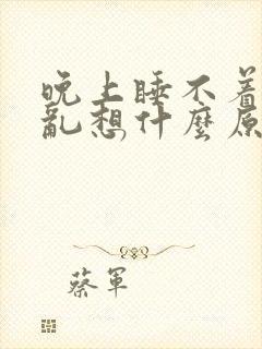 晚上睡不着脑子乱想什么原因