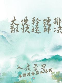 大便干硬排便困难快速解决