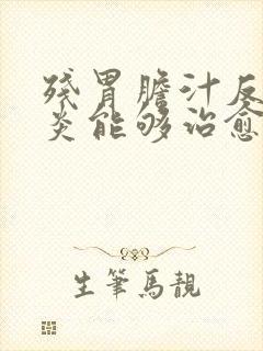 残胃胆汁反流胃炎能够治愈吗