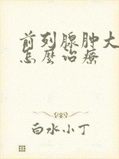 前列腺肿大应该怎么治疗