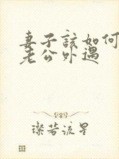 妻子该如何挽回老公外遇