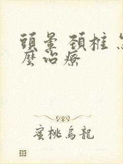 头晕 颈椎 怎么治疗