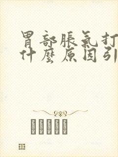 胃部胀气打嗝是什么原因引起的