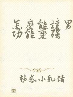 怎么能让男人性功能变强