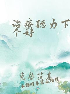 治疗听力下降哪个好