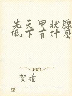 先天甲状腺功能低下有什么症状