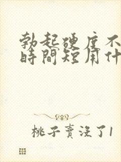 勃起硬度不够,时间短用什么药