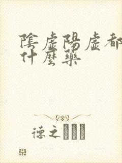 阴虚阳虚都有吃什么药