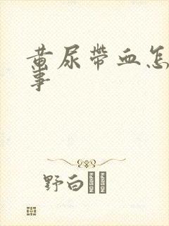 黄尿带血怎么回事