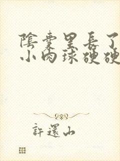 阴囊里长了一个小肉球硬硬的