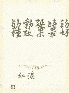 助勃延时的药那种效果最好