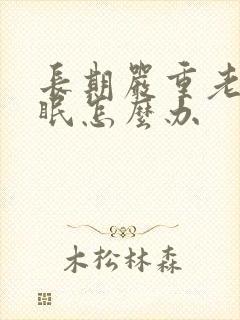 长期严重老是失眠怎么办