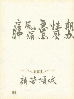 痛风急性期膝盖肿痛怎么办?