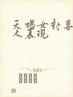 天蝎女对喜欢的人表现