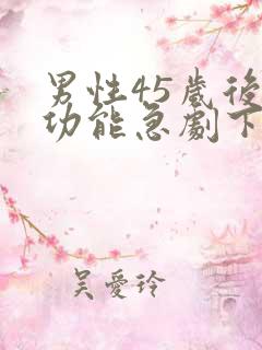 男性45岁后性功能急剧下降的原因