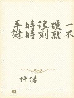 平时很硬一到关键时刻就不行