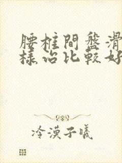 腰椎间盘滑脱怎样治比较好