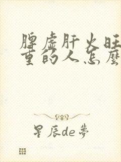 脾虚肝火旺湿气重的人怎么调理