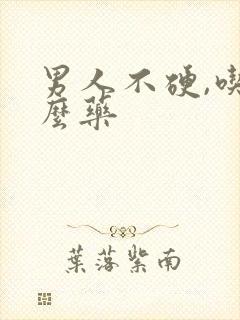 男人不硬,吃什么药