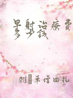 早射治疗费用要多少钱