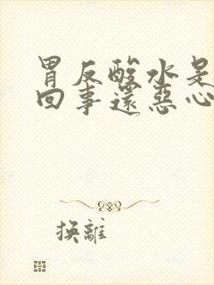 胃反酸水是怎么回事还恶心想吐打嗝