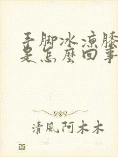 手脚冰凉膝盖凉是怎么回事