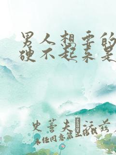 男人想要的时候硬不起来是怎么回事