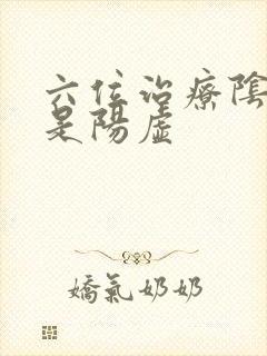 六位治疗阴虚还是阳虚