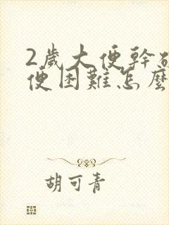 2岁大便干硬排便困难怎么办