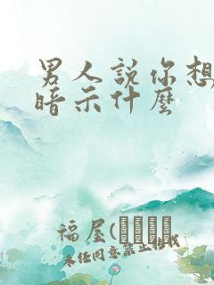 男人说你想多了暗示什么