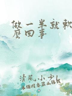 做一半就软了怎么回事