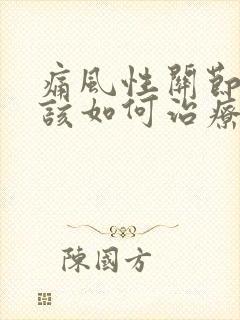 痛风性关节炎应该如何治疗