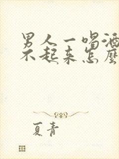 男人一喝酒就硬不起来怎么回事