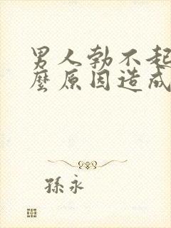 男人勃不起是什么原因造成的呢