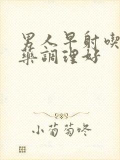 男人早射吃什么药调理好